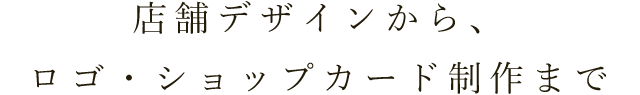 店舗デザインから、ロゴ・ショップカード