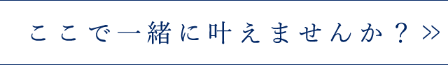 ここで一緒に叶えませんか？