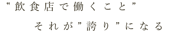 ”飲食店で働くこと”それが”誇り”になる