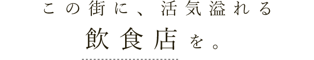 この街に、活気溢れる 飲食店を