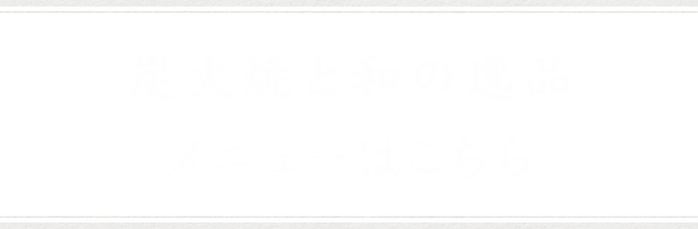 炭火焼と和の逸品メニューはこちら